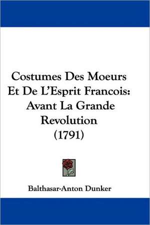 Costumes Des Moeurs Et De L'Esprit Francois de Balthasar-Anton Dunker