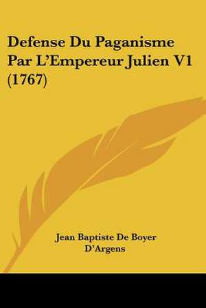 Defense Du Paganisme Par L'Empereur Julien V1 (1767) de Jean Baptiste De Boyer D'Argens