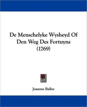 De Menschelyke Wysheyd Of Den Weg Des Fortuyns (1769) de Joannes Ballee