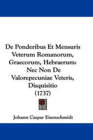 De Ponderibus Et Mensuris Veterum Romanorum, Graecorum, Hebraerum de Johann Caspar Eisenschmidt