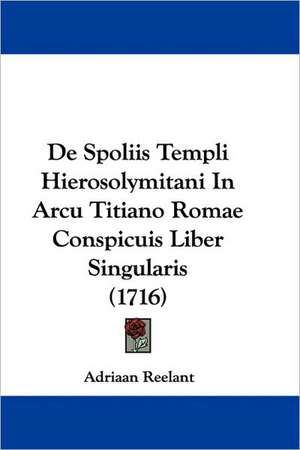 De Spoliis Templi Hierosolymitani In Arcu Titiano Romae Conspicuis Liber Singularis (1716) de Adriaan Reelant