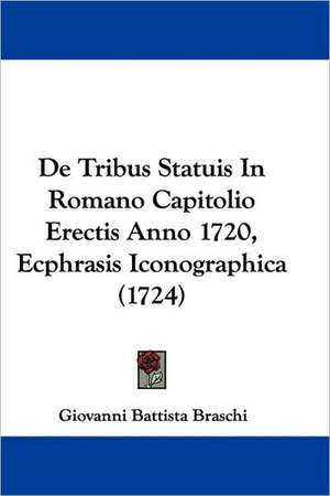 De Tribus Statuis In Romano Capitolio Erectis Anno 1720, Ecphrasis Iconographica (1724) de Giovanni Battista Braschi