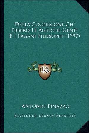 Della Cognizione Ch' Ebbero Le Antiche Genti E I Pagani Filosophi (1797) de Antonio Pinazzo