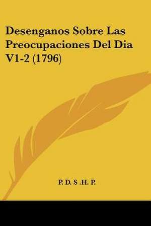 Desenganos Sobre Las Preocupaciones Del Dia V1-2 (1796) de P. D. S . H. P.