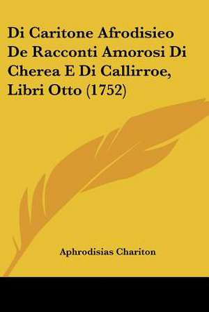 Di Caritone Afrodisieo De Racconti Amorosi Di Cherea E Di Callirroe, Libri Otto (1752) de Aphrodisias Chariton