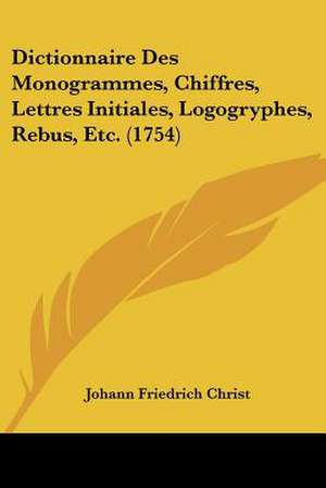 Dictionnaire Des Monogrammes, Chiffres, Lettres Initiales, Logogryphes, Rebus, Etc. (1754) de Johann Friedrich Christ