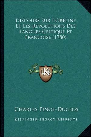 Discours Sur L'Origine Et Les Revolutions Des Langues Celtique Et Francoise (1780) de Charles Pinot-Duclos