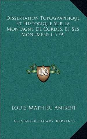 Dissertation Topographique Et Historique Sur La Montagne De Cordes, Et Ses Monumens (1779) de Louis Mathieu Anibert