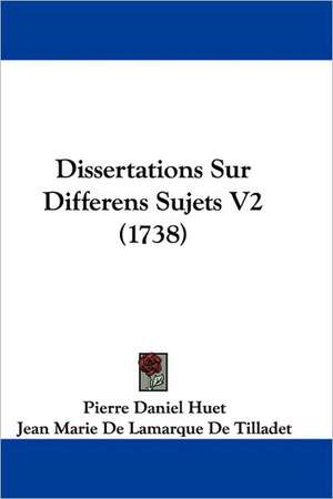 Dissertations Sur Differens Sujets V2 (1738) de Pierre-Daniel Huet