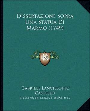 Dissertazione Sopra Una Statua Di Marmo (1749) de Gabriele Lancillotto Castello