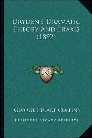 Dryden's Dramatic Theory And Praxis (1892) de George Stuart Collins