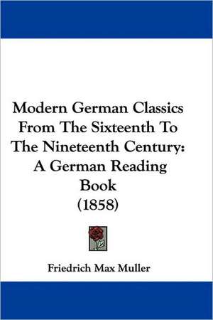 Modern German Classics from the Sixteenth to the Nineteenth Century de Friedrich Maximilian Muller