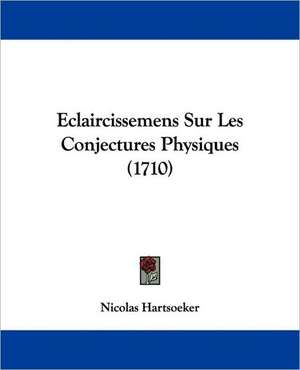 Eclaircissemens Sur Les Conjectures Physiques (1710) de Nicolas Hartsoeker