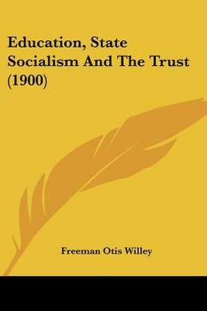 Education, State Socialism And The Trust (1900) de Freeman Otis Willey