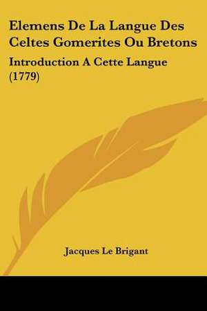 Elemens De La Langue Des Celtes Gomerites Ou Bretons de Jacques Le Brigant