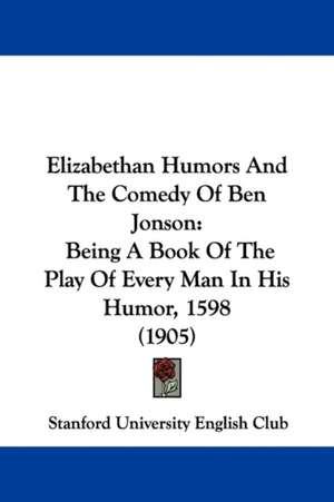 Elizabethan Humors And The Comedy Of Ben Jonson de Stanford University English Club