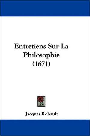 Entretiens Sur La Philosophie (1671) de Jacques Rohault