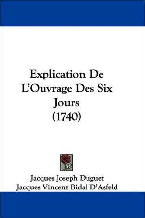 Explication De L'Ouvrage Des Six Jours (1740) de Jacques Joseph Duguet