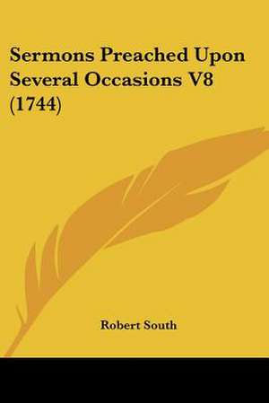 Sermons Preached Upon Several Occasions V8 (1744) de Robert South