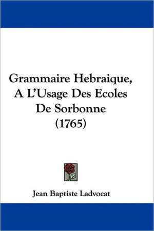 Grammaire Hebraique, A L'Usage Des Ecoles De Sorbonne (1765) de Jean Baptiste Ladvocat