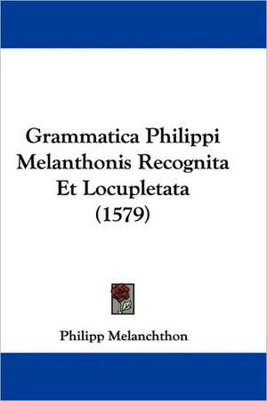 Grammatica Philippi Melanthonis Recognita Et Locupletata (1579) de Philipp Melanchthon