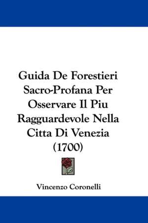 Guida De Forestieri Sacro-Profana Per Osservare Il Piu Ragguardevole Nella Citta Di Venezia (1700) de Vincenzo Coronelli