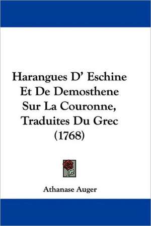 Harangues D' Eschine Et De Demosthene Sur La Couronne, Traduites Du Grec (1768) de Athanase Auger