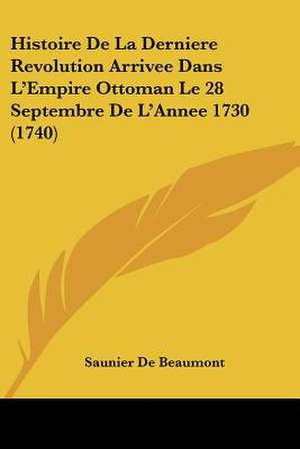 Histoire De La Derniere Revolution Arrivee Dans L'Empire Ottoman Le 28 Septembre De L'Annee 1730 (1740) de Saunier De Beaumont