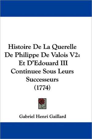 Histoire De La Querelle De Philippe De Valois V2 de Gabriel Henri Gaillard