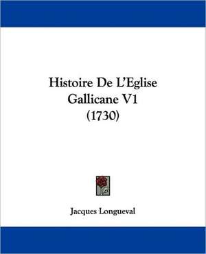 Histoire De L'Eglise Gallicane V1 (1730) de Jacques Longueval