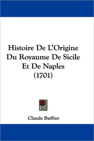 Histoire De L'Origine Du Royaume De Sicile Et De Naples (1701) de Claude Buffier