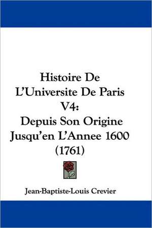 Histoire De L'Universite De Paris V4 de Jean-Baptiste-Louis Crevier