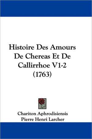 Histoire Des Amours De Chereas Et De Callirrhoe V1-2 (1763) de Chariton Aphrodisiensis