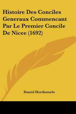 Histoire Des Conciles Generaux Commencant Par Le Premier Concile De Nicee (1692) de Daniel Horthemels