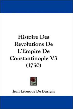 Histoire Des Revolutions De L'Empire De Constantinople V3 (1750) de Jean Levesque De Burigny