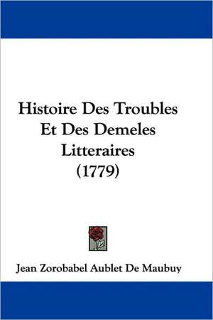 Histoire Des Troubles Et Des Demeles Litteraires (1779) de Jean Zorobabel Aublet De Maubuy