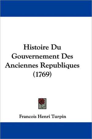 Histoire Du Gouvernement Des Anciennes Republiques (1769) de Francois Henri Turpin