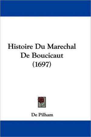 Histoire Du Marechal De Boucicaut (1697) de De Pilham