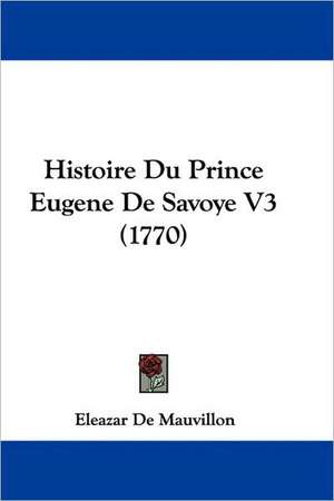 Histoire Du Prince Eugene De Savoye V3 (1770) de Eleazar De Mauvillon