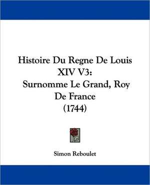 Histoire Du Regne De Louis XIV V3 de Simon Reboulet