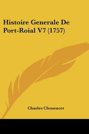 Histoire Generale De Port-Roial V7 (1757) de Charles Clemencet