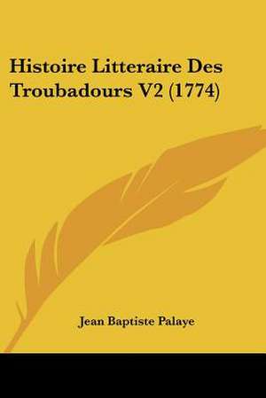 Histoire Litteraire Des Troubadours V2 (1774) de Jean Baptiste Palaye