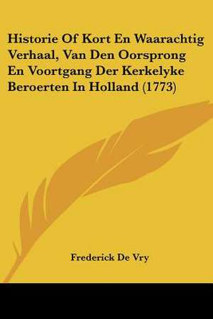 Historie Of Kort En Waarachtig Verhaal, Van Den Oorsprong En Voortgang Der Kerkelyke Beroerten In Holland (1773) de Frederick De Vry