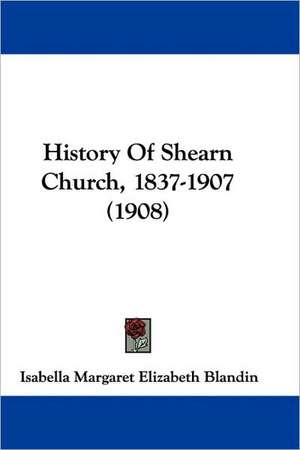 History Of Shearn Church, 1837-1907 (1908) de Isabella Margaret Elizabeth Blandin