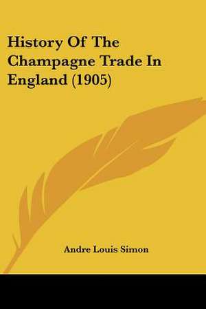 History Of The Champagne Trade In England (1905) de Andre Louis Simon