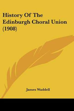 History Of The Edinburgh Choral Union (1908) de James Waddell