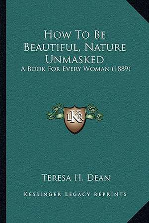 How To Be Beautiful, Nature Unmasked de Teresa H. Dean