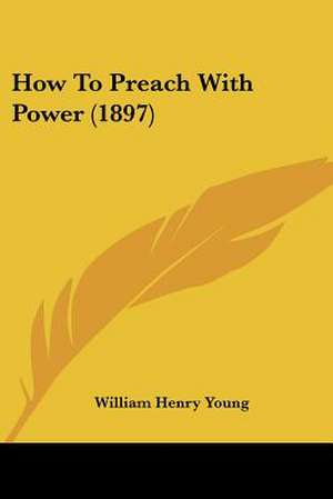 How To Preach With Power (1897) de William Henry Young