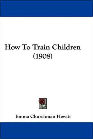 How To Train Children (1908) de Emma Churchman Hewitt