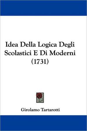 Idea Della Logica Degli Scolastici E Di Moderni (1731) de Girolamo Tartarotti